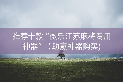 推荐十款“微乐江苏麻将专用神器”（助赢神器购买)