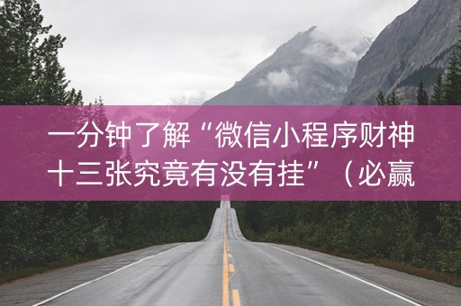 一分钟了解“微信小程序财神十三张究竟有没有挂”（必赢神器)