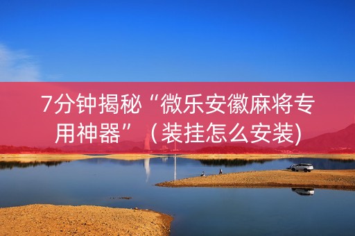 7分钟揭秘“微乐安徽麻将专用神器”（装挂怎么安装)