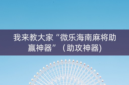 我来教大家“微乐海南麻将助赢神器”（助攻神器)