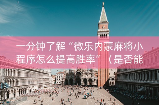 一分钟了解“微乐内蒙麻将小程序怎么提高胜率”（是否能开挂)