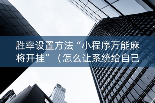 胜率设置方法“小程序万能麻将开挂”（怎么让系统给自己好牌)