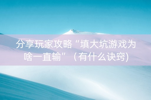 分享玩家攻略“填大坑游戏为啥一直输”（有什么诀窍)