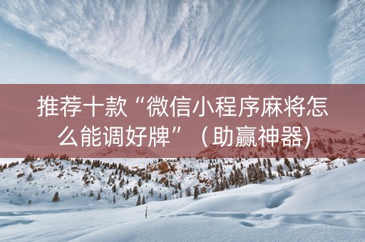 推荐十款“微信小程序麻将怎么能调好牌”（助赢神器)
