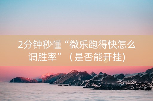 2分钟秒懂“微乐跑得快怎么调胜率”（是否能开挂)
