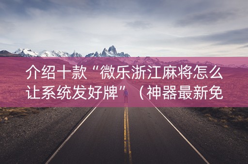 介绍十款“微乐浙江麻将怎么让系统发好牌”（神器最新免费)