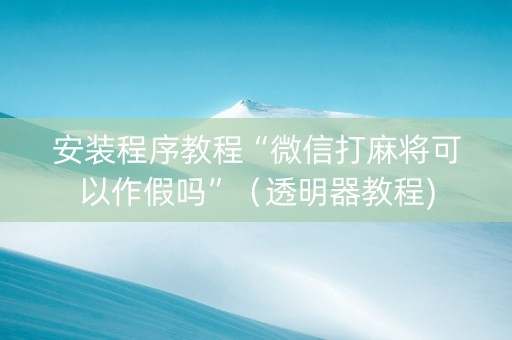 安装程序教程“微信打麻将可以作假吗”（透明器教程)