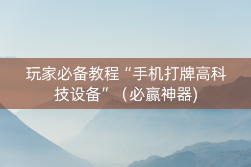 玩家必备教程“手机打牌高科技设备”（必赢神器)
