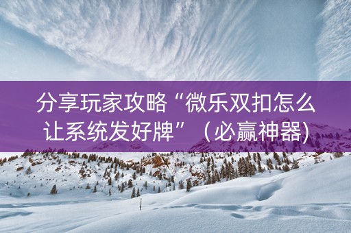 分享玩家攻略“微乐双扣怎么让系统发好牌”（必赢神器)