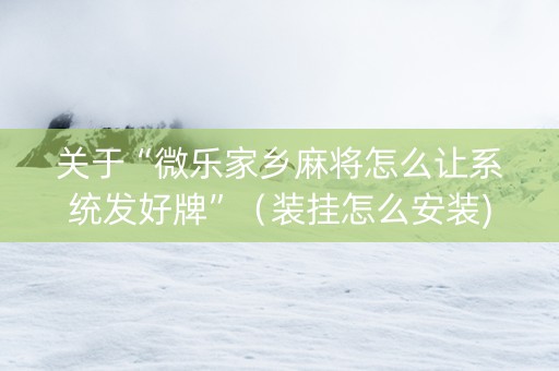 关于“微乐家乡麻将怎么让系统发好牌”（装挂怎么安装)
