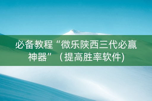 必备教程“微乐陕西三代必赢神器”（提高胜率软件)