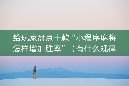 给玩家盘点十款“小程序麻将怎样增加胜率”（有什么规律)