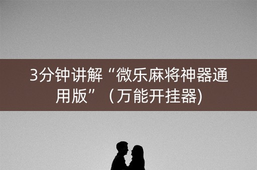 3分钟讲解“微乐麻将神器通用版”（万能开挂器)