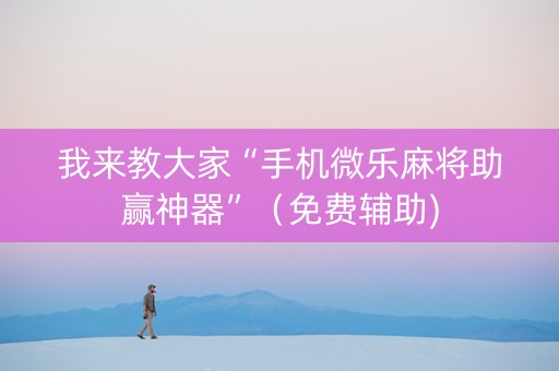 我来教大家“手机微乐麻将助赢神器”（免费辅助)