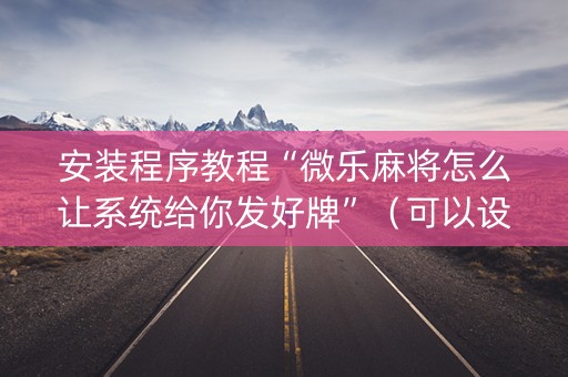 安装程序教程“微乐麻将怎么让系统给你发好牌”（可以设置输赢吗)
