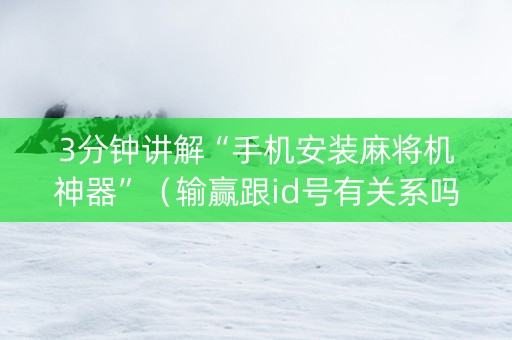 3分钟讲解“手机安装麻将机神器”（输赢跟id号有关系吗)