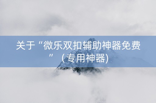 关于“微乐双扣辅助神器免费”（专用神器)
