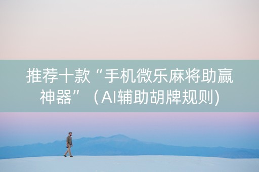 推荐十款“手机微乐麻将助赢神器”（AI辅助胡牌规则)