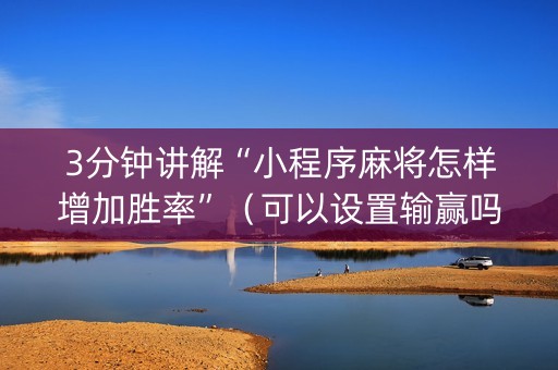 3分钟讲解“小程序麻将怎样增加胜率”（可以设置输赢吗)