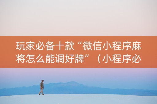 玩家必备十款“微信小程序麻将怎么能调好牌”（小程序必赢神器)
