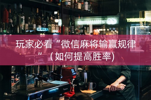 玩家必看“微信麻将输赢规律”（如何提高胜率)