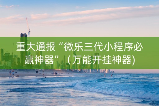 重大通报“微乐三代小程序必赢神器”（万能开挂神器)