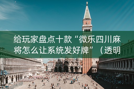 给玩家盘点十款“微乐四川麻将怎么让系统发好牌”（透明器教程)