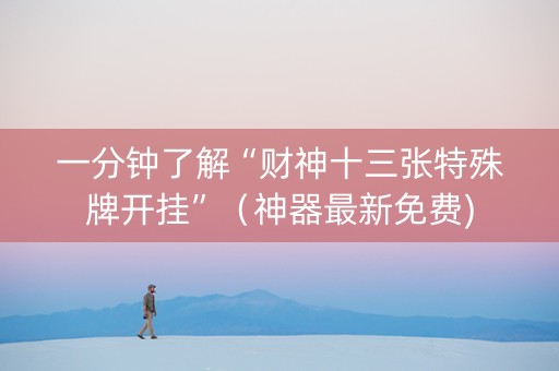 一分钟了解“财神十三张特殊牌开挂”（神器最新免费)