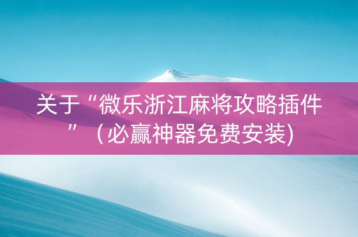 关于“微乐浙江麻将攻略插件”（必赢神器免费安装)