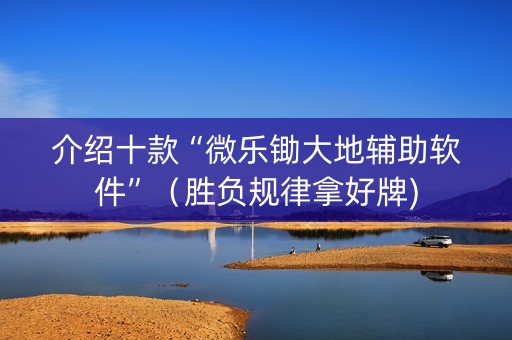 介绍十款“微乐锄大地辅助软件”（胜负规律拿好牌)