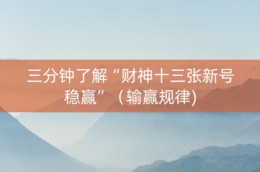 三分钟了解“财神十三张新号稳赢”（输赢规律)