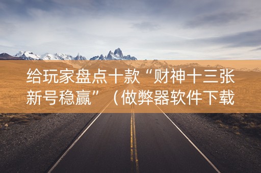 给玩家盘点十款“财神十三张新号稳赢”（做弊器软件下载)