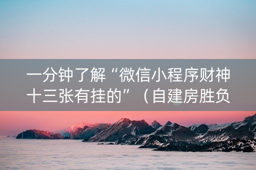 一分钟了解“微信小程序财神十三张有挂的”（自建房胜负规律)