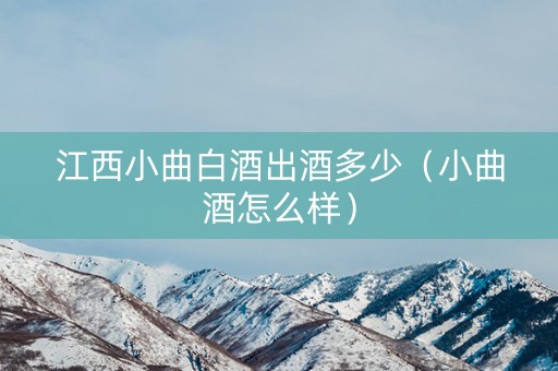 江西小曲白酒出酒多少（小曲酒怎么样）