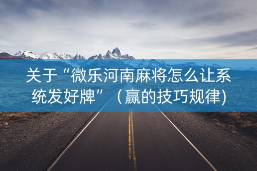 关于“微乐河南麻将怎么让系统发好牌”（赢的技巧规律)