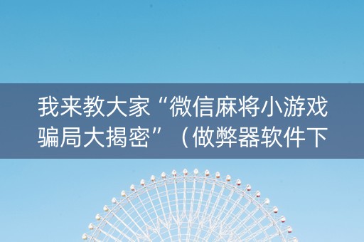我来教大家“微信麻将小游戏骗局大揭密”（做弊器软件下载)