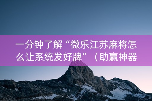 一分钟了解“微乐江苏麻将怎么让系统发好牌”（助赢神器购买)