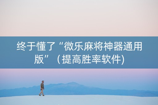 终于懂了“微乐麻将神器通用版”（提高胜率软件)