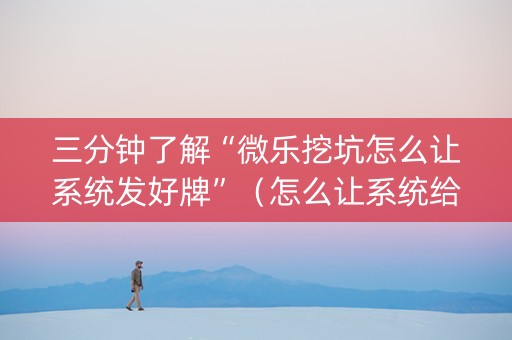 三分钟了解“微乐挖坑怎么让系统发好牌”（怎么让系统给自己好牌)