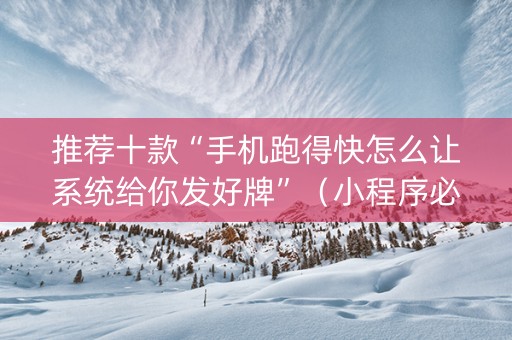 推荐十款“手机跑得快怎么让系统给你发好牌”（小程序必赢神器)