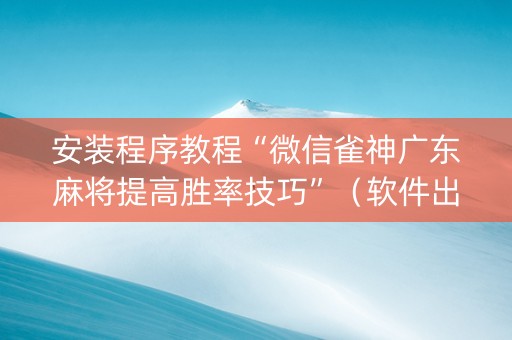 安装程序教程“微信雀神广东麻将提高胜率技巧”（软件出售)