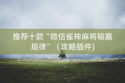 推荐十款“微信雀神麻将输赢规律”（攻略插件)