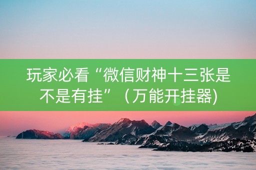 玩家必看“微信财神十三张是不是有挂”（万能开挂器)