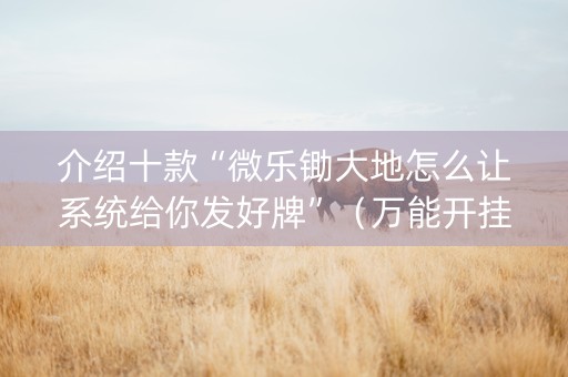 介绍十款“微乐锄大地怎么让系统给你发好牌”（万能开挂器)