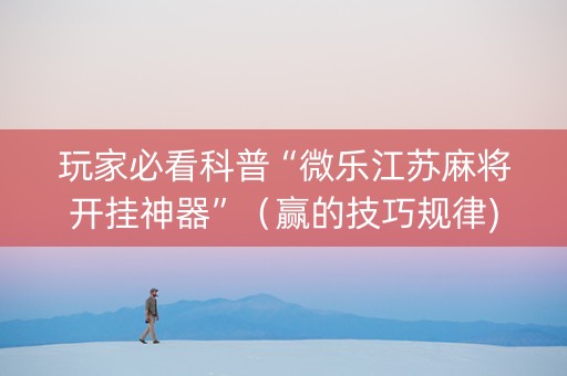 玩家必看科普“微乐江苏麻将开挂神器”（赢的技巧规律)