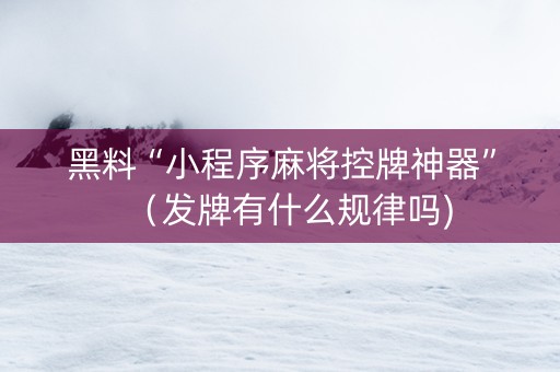 黑料“小程序麻将控牌神器”（发牌有什么规律吗)