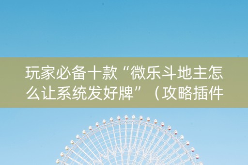 玩家必备十款“微乐斗地主怎么让系统发好牌”（攻略插件)