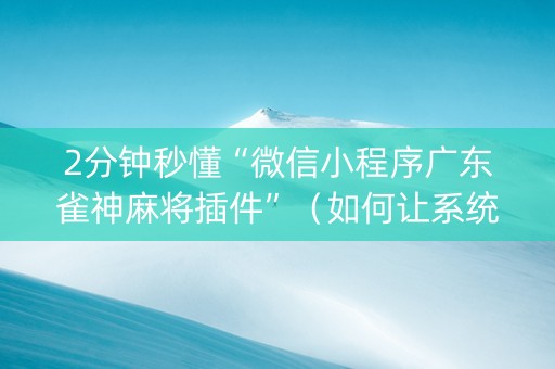2分钟秒懂“微信小程序广东雀神麻将插件”（如何让系统发好牌)