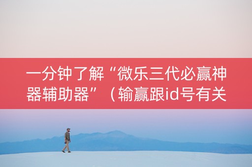 一分钟了解“微乐三代必赢神器辅助器”（输赢跟id号有关系吗)