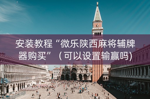 安装教程“微乐陕西麻将辅牌器购买”（可以设置输赢吗)